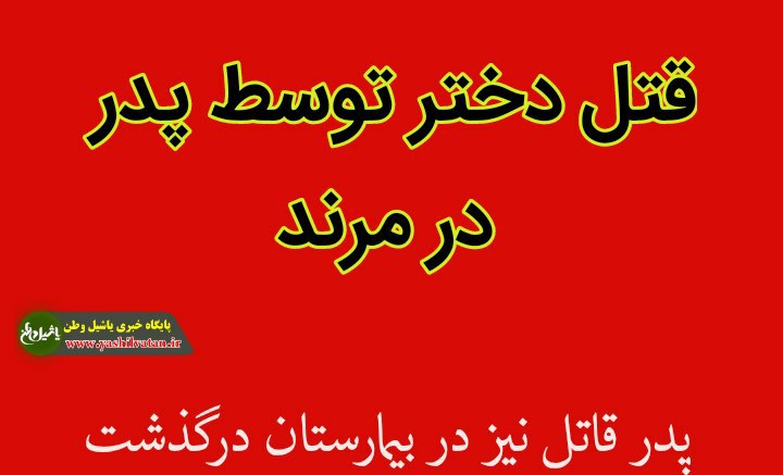 جزئیات ماجرای قتل دختر توسط پدر از زبان فرمانده انتظامی مرند